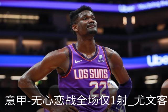 意甲-无心恋战全场仅1射 尤文客场连败惨淡收官